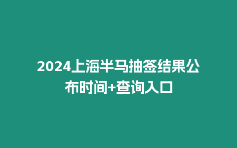 2024上海半馬抽簽結果公布時間+查詢入口