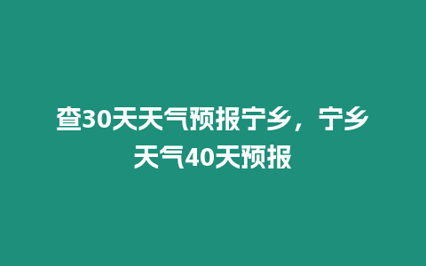 查30天天氣預(yù)報(bào)寧鄉(xiāng)，寧鄉(xiāng)天氣40天預(yù)報(bào)