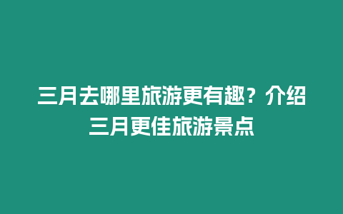 三月去哪里旅游更有趣？介紹三月更佳旅游景點