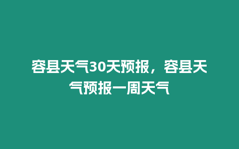 容縣天氣30天預報，容縣天氣預報一周天氣