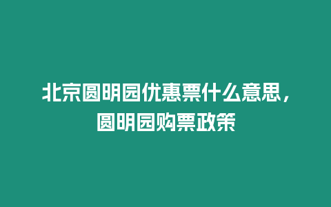 北京圓明園優惠票什么意思，圓明園購票政策