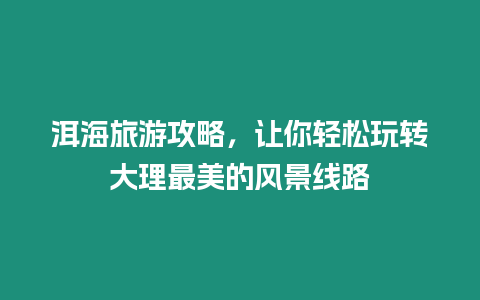 洱海旅游攻略，讓你輕松玩轉大理最美的風景線路