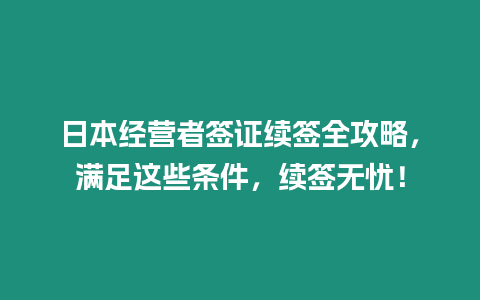 日本經(jīng)營者簽證續(xù)簽全攻略，滿足這些條件，續(xù)簽無憂！