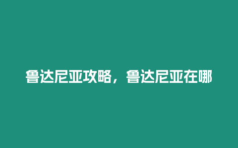 魯達尼亞攻略，魯達尼亞在哪