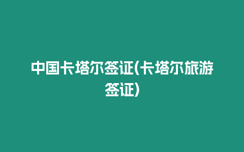 中國卡塔爾簽證(卡塔爾旅游簽證)