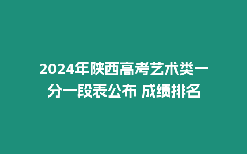 2024年陜西高考藝術(shù)類一分一段表公布 成績排名