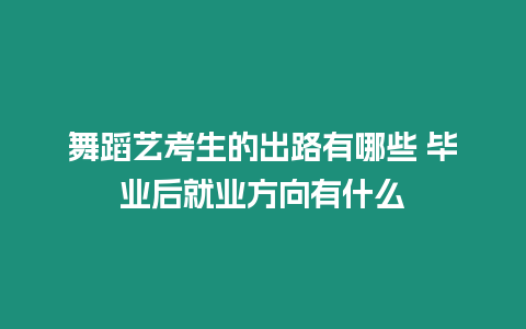 舞蹈藝考生的出路有哪些 畢業(yè)后就業(yè)方向有什么