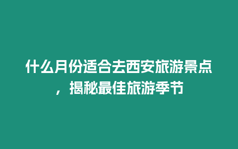 什么月份適合去西安旅游景點，揭秘最佳旅游季節