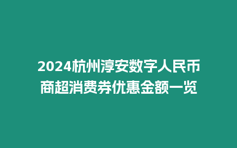 2024杭州淳安數字人民幣商超消費券優惠金額一覽