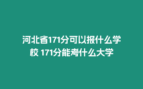 河北省171分可以報什么學校 171分能考什么大學