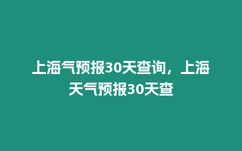 上海氣預報30天查詢，上海天氣預報30天查