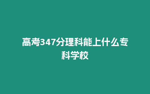 高考347分理科能上什么專科學校