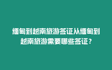 緬甸到越南旅游簽證從緬甸到越南旅游需要哪些簽證？