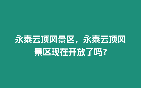 永泰云頂風景區，永泰云頂風景區現在開放了嗎？