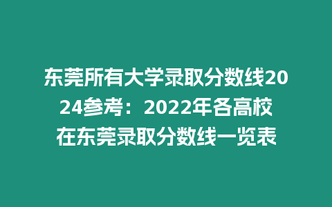 東莞所有大學(xué)錄取分?jǐn)?shù)線2024參考：2022年各高校在東莞錄取分?jǐn)?shù)線一覽表