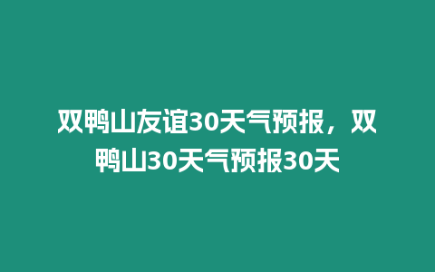 雙鴨山友誼30天氣預報，雙鴨山30天氣預報30天