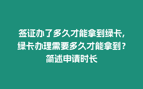 簽證辦了多久才能拿到綠卡,綠卡辦理需要多久才能拿到？簡述申請時長