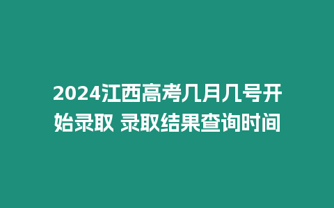 2024江西高考幾月幾號開始錄取 錄取結(jié)果查詢時間