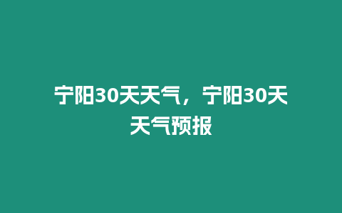 寧陽30天天氣，寧陽30天天氣預報