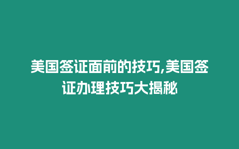 美國簽證面前的技巧,美國簽證辦理技巧大揭秘