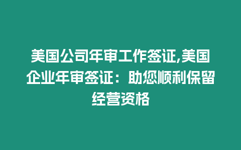 美國公司年審工作簽證,美國企業年審簽證：助您順利保留經營資格