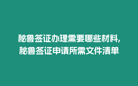 秘魯簽證辦理需要哪些材料,秘魯簽證申請所需文件清單