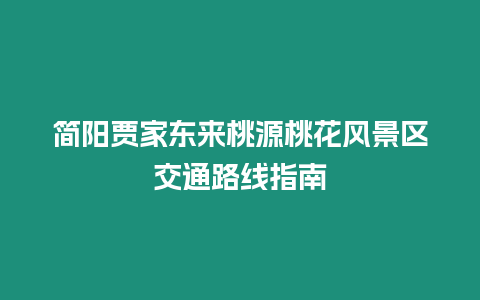 簡陽賈家東來桃源桃花風景區交通路線指南