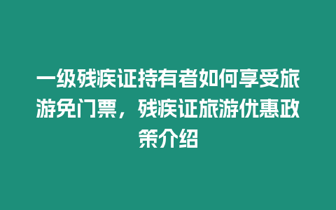 一級殘疾證持有者如何享受旅游免門票，殘疾證旅游優惠政策介紹