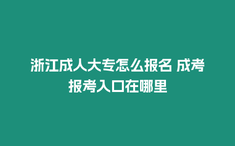 浙江成人大專怎么報名 成考報考入口在哪里