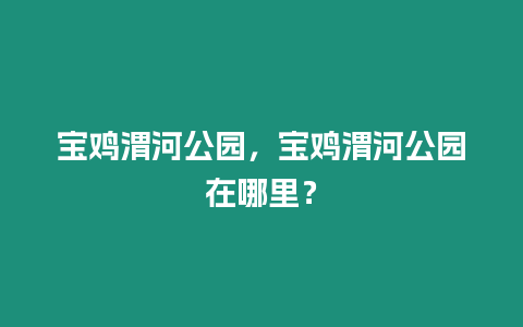 寶雞渭河公園，寶雞渭河公園在哪里？