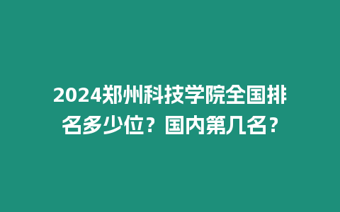 2024鄭州科技學院全國排名多少位？國內第幾名？