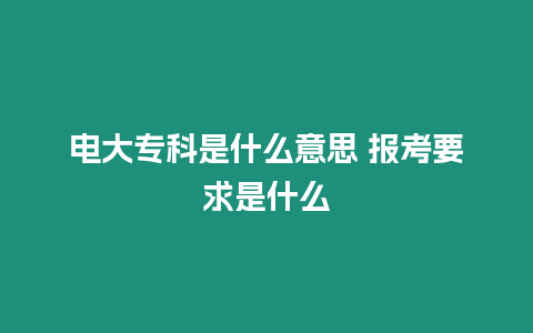 電大專科是什么意思 報考要求是什么