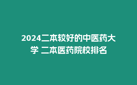 2024二本較好的中醫藥大學 二本醫藥院校排名