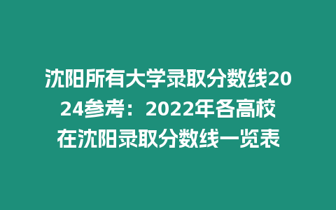 沈陽所有大學錄取分數線2024參考：2022年各高校在沈陽錄取分數線一覽表