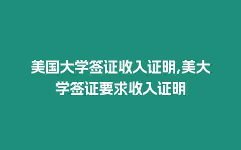 美國大學簽證收入證明,美大學簽證要求收入證明