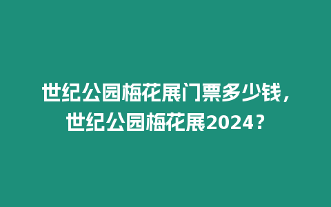 世紀(jì)公園梅花展門票多少錢，世紀(jì)公園梅花展2024？