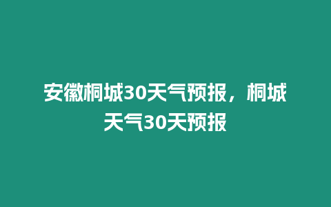 安徽桐城30天氣預(yù)報(bào)，桐城天氣30天預(yù)報(bào)