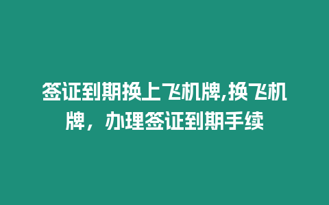 簽證到期換上飛機牌,換飛機牌，辦理簽證到期手續