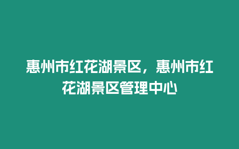 惠州市紅花湖景區，惠州市紅花湖景區管理中心