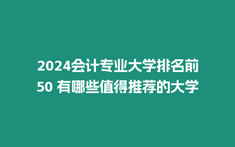 2024會計(jì)專業(yè)大學(xué)排名前50 有哪些值得推薦的大學(xué)