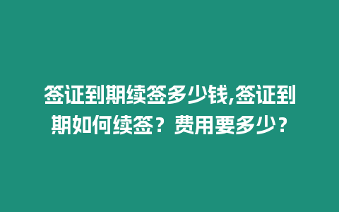 簽證到期續(xù)簽多少錢,簽證到期如何續(xù)簽？費(fèi)用要多少？