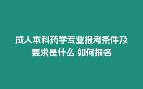 成人本科藥學專業報考條件及要求是什么 如何報名