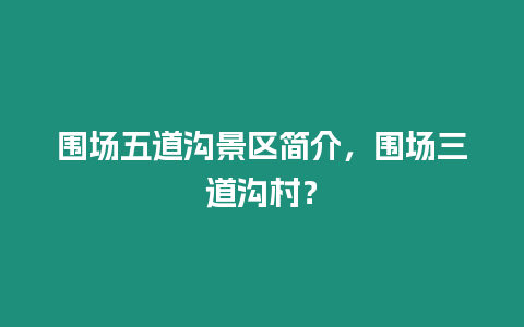 圍場五道溝景區簡介，圍場三道溝村？