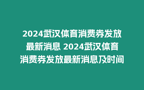 2024武漢體育消費(fèi)券發(fā)放最新消息 2024武漢體育消費(fèi)券發(fā)放最新消息及時(shí)間