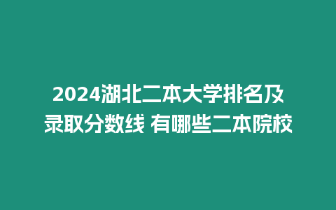 2024湖北二本大學排名及錄取分數(shù)線 有哪些二本院校