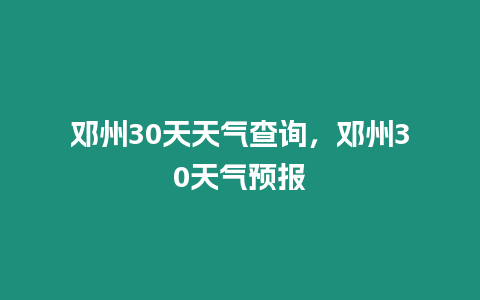 鄧州30天天氣查詢，鄧州30天氣預(yù)報(bào)