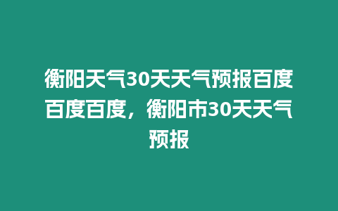 衡陽天氣30天天氣預(yù)報百度百度百度，衡陽市30天天氣預(yù)報