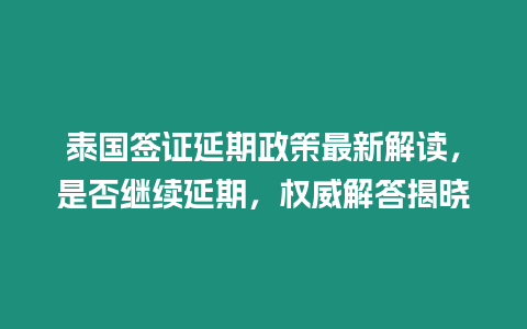 泰國簽證延期政策最新解讀，是否繼續(xù)延期，權(quán)威解答揭曉