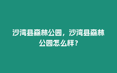 沙灣縣森林公園，沙灣縣森林公園怎么樣？