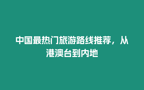 中國(guó)最熱門(mén)旅游路線(xiàn)推薦，從港澳臺(tái)到內(nèi)地